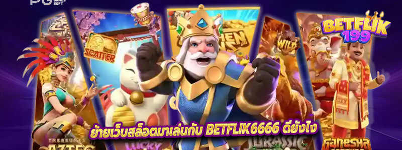 ย้ายเว็บสล็อตมาเล่นกับ Betflik6666 ดียังไง